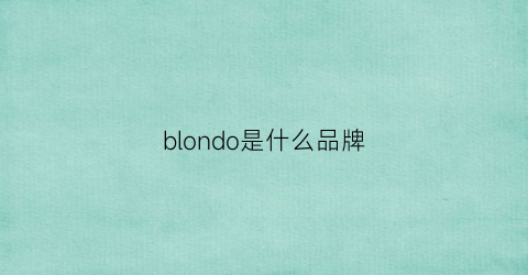 blondo是什么品牌(blondo是什么品牌鞋)