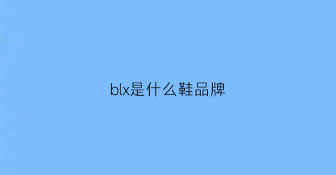 blx是什么鞋品牌(bll是什么牌子的鞋)