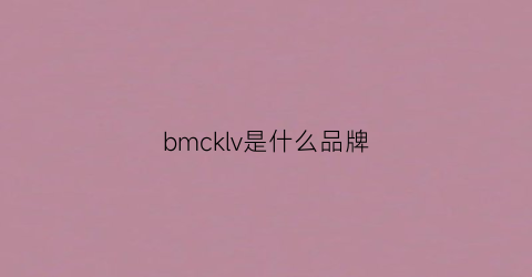 bmcklv是什么品牌(bkc是什么牌子)