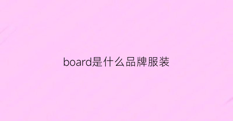 board是什么品牌服装(board是什么牌子)