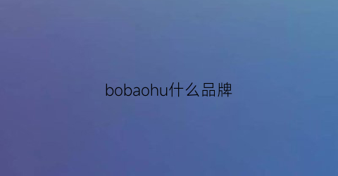 bobaohu什么品牌(boub什么牌子)