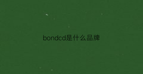 bondcd是什么品牌(bond是啥)
