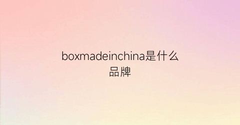 boxmadeinchina是什么品牌(box是啥品牌)