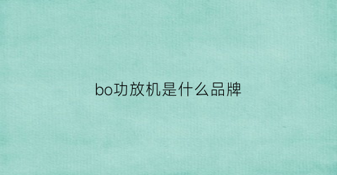 bo功放机是什么品牌(bos功放是哪国产的)