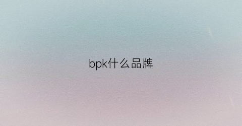 bpk什么品牌(bph是什么牌子)