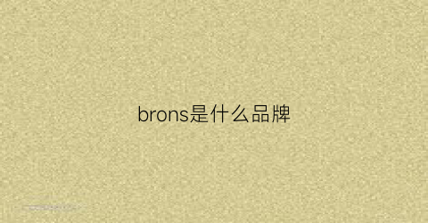 brons是什么品牌(bronson是什么品牌)