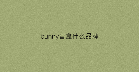 bunny盲盒什么品牌(bunny盲盒设计师)