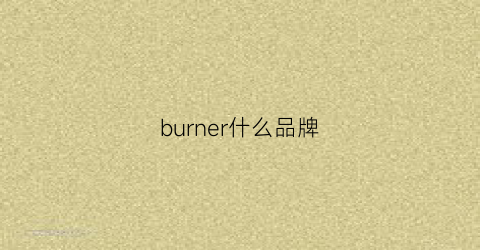 burner什么品牌(burner什么牌子)