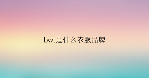 bwt是什么衣服品牌