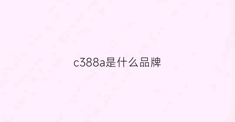 c388a是什么品牌(c3882是什么车)