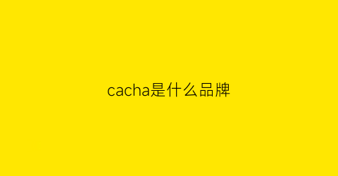 cacha是什么品牌(ca叫什么品牌)