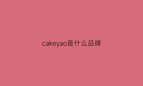 cakeyao是什么品牌(cakeland是什么品牌)