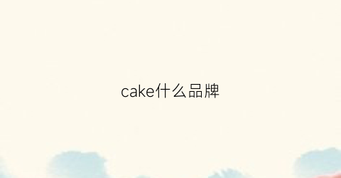 cake什么品牌(charkecaker是什么牌子)