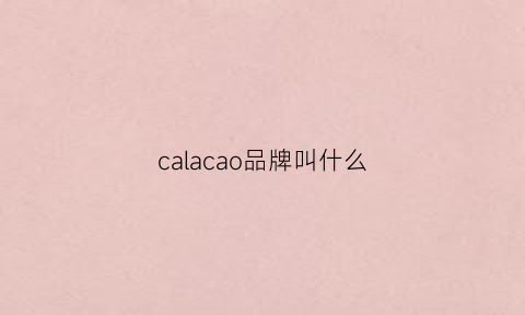 calacao品牌叫什么(calagucin是什么牌子中文)