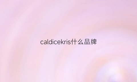 caldicekris什么品牌(caldicekris质量怎么样)