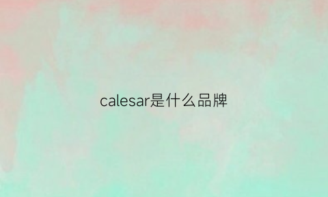 calesar是什么品牌(caylar是什么品牌)