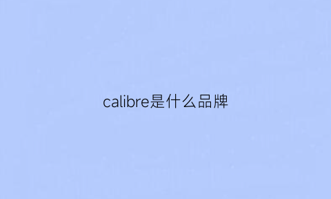 calibre是什么品牌(caliyork是什么牌子)