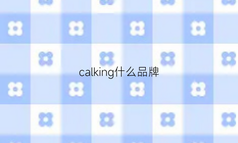 calking什么品牌(calercklacn是什么牌子)