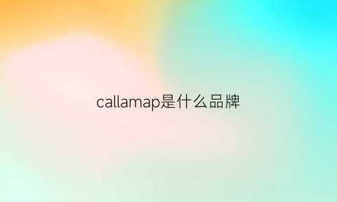 callamap是什么品牌(callia是什么牌子)