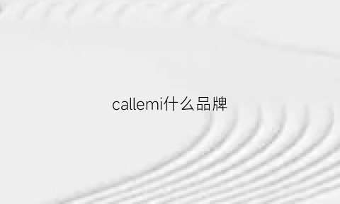 callemi什么品牌(callunkleirm是什么牌子)