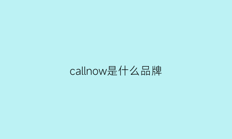 callnow是什么品牌(callunkleirm是什么牌子)