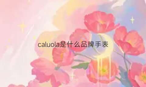 caluola是什么品牌手表(caluola手表是什么牌子多少钱)