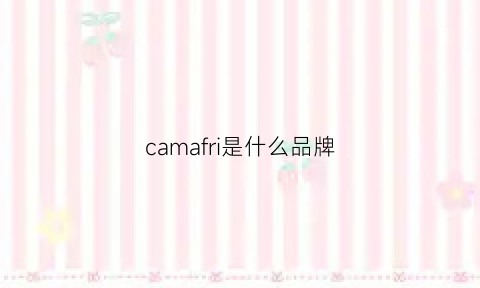 camafri是什么品牌(camicia是什么牌子)