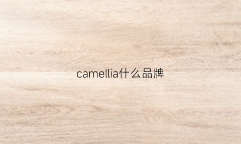 camellia什么品牌(camel是什么档次)