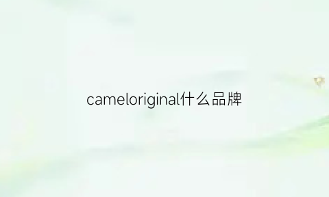 cameloriginal什么品牌(camargue是什么牌子)