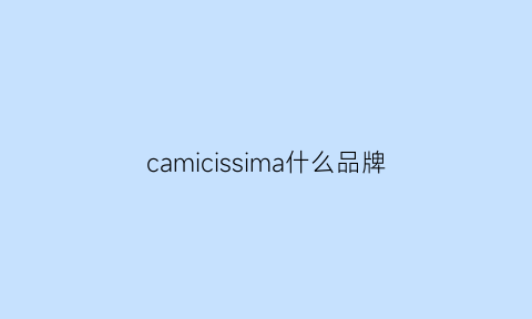 camicissima什么品牌(camssoo是什么牌子)