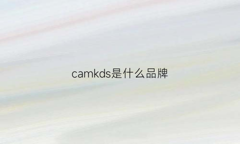 camkds是什么品牌(camklds是什么品牌)