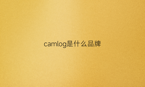 camlog是什么品牌(camhipro是什么品牌)