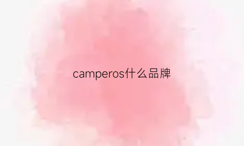 camperos什么品牌(camper是奢侈品牌吗)