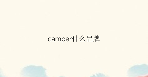 camper什么品牌(camperlab是什么牌子)