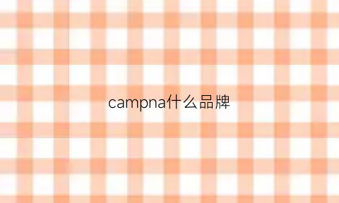 campna什么品牌(camp这个牌子怎么样)