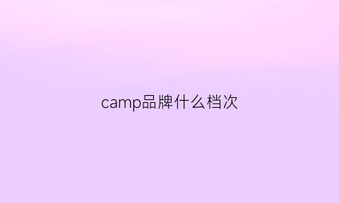 camp品牌什么档次(campdavid是什么牌子)