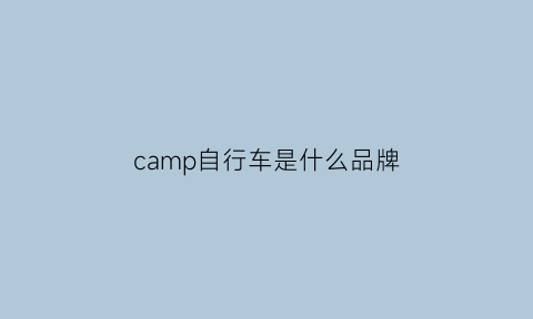 camp自行车是什么品牌(camp是有名的牌子吗)