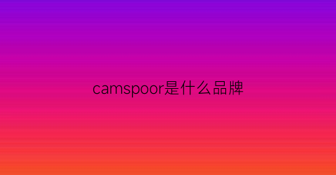camspoor是什么品牌(camspoor是什么牌子)