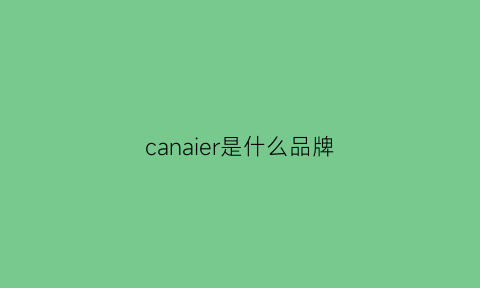 canaier是什么品牌(cannlle是什么品牌)