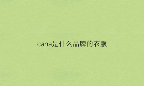 cana是什么品牌的衣服(canali是什么服装牌子)