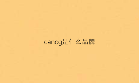 cancg是什么品牌(cancel是什么牌子)