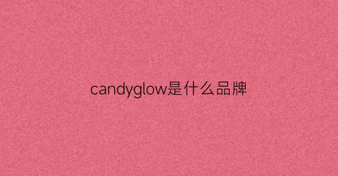 candyglow是什么品牌(candyrod是什么牌子)