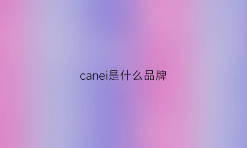 canei是什么品牌(canoo是什么品牌)