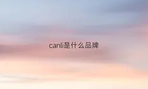 canli是什么品牌(canlidi是什么牌子)