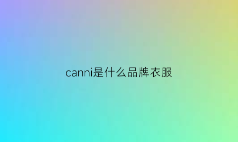 canni是什么品牌衣服(canon是什么牌子)