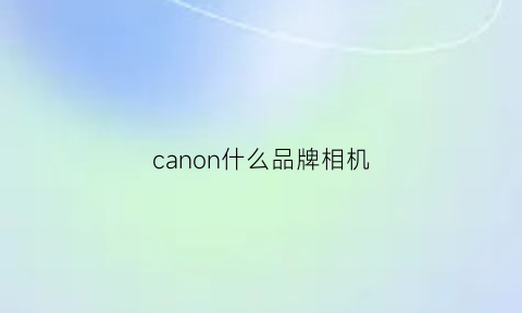 canon什么品牌相机(佳能相机品牌)