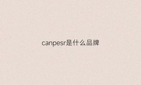 canpesr是什么品牌(can是什么牌子)