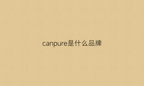 canpure是什么品牌(canpack是什么牌子)