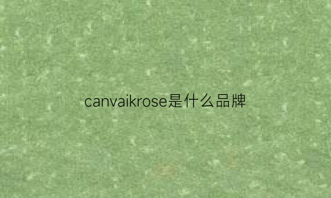 canvaikrose是什么品牌(canvaus是什么牌子好吗)