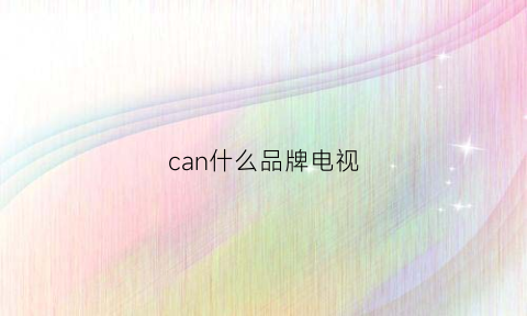 can什么品牌电视(canvas是什么牌子的电视)